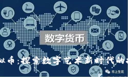图片虚拟币：探索数字艺术新时代的投资魅力