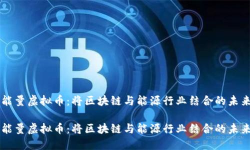 星球能量虚拟币：将区块链与能源行业结合的未来趋势

星球能量虚拟币：将区块链与能源行业结合的未来趋势
