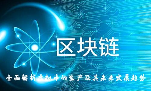 全面解析虚拟币的生产及其未来发展趋势