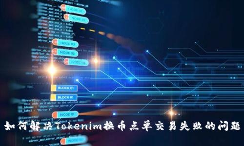 如何解决Tokenim换币点单交易失败的问题