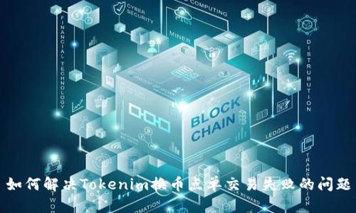 如何解决Tokenim换币点单交易失败的问题