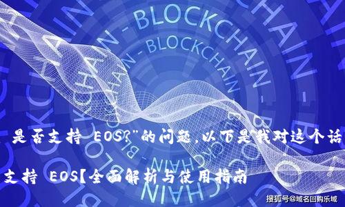 关于“Tokenim 是否支持 EOS?”的问题，以下是我对这个话题的深入探讨。

Tokenim 是否支持 EOS？全面解析与使用指南