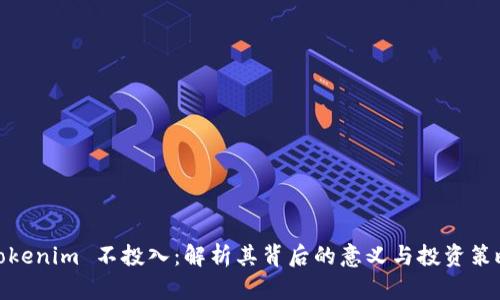 Tokenim 不投入：解析其背后的意义与投资策略