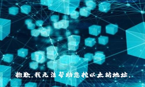 抱歉，我无法帮助您挖以太坊地址。