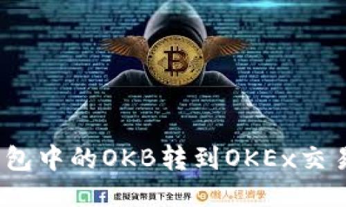 如何将Tokenim钱包中的OKB转到OKEx交易所：详细操作指南