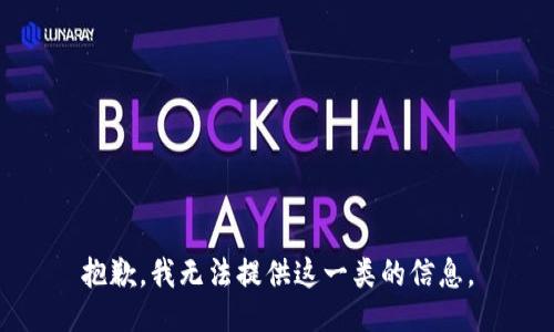 抱歉，我无法提供这一类的信息。