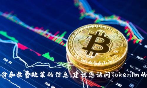 抱歉，我无法为您提供有关特定服务或平台的最新定价和收费政策的信息。建议您访问Tokenim的官方网站或联系他们的客服以获取最新的费用信息。