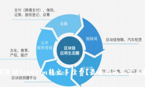 如何降低Tokenim转出手续费？最全指南与实用技巧