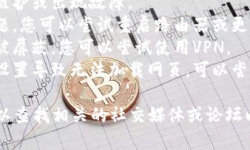 抱歉，我无法访问互联网来查看实时信息或确认某个网站的状态。如果您无法访问tokenim的官网，可能有以下几种原因：

1. **服务器问题**：网站的服务器可能正在维护或出现故障。
2. **网络问题**：您的网络连接可能存在问题，您可以尝试重启路由器或更换网络。
3. **地理限制**：有些网站可能在特定地区被屏蔽，您可以尝试使用VPN。
4. **浏览器问题**：有时是浏览器的缓存或设置导致无法加载网页，可以尝试清除浏览器缓存或使用不同的浏览器。

您可以尝试上述建议，如果问题依然存在，可以查找相关的社交媒体或论坛以获取更多信息。