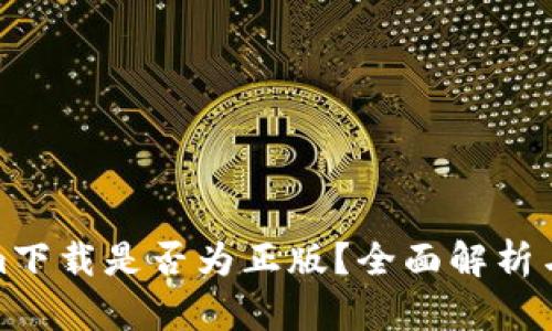 : Tokenim下载是否为正版？全面解析与用户指南