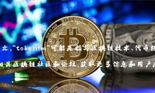 tokenim是一个相对较新的项目或平台，可能没有像一些大型区块链或加密货币平台那样的知名度。根据上下文，