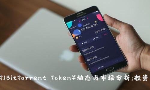 最新BTT（BitTorrent Token）动态与市场分析：投资者必看！