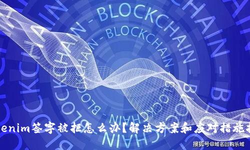 Tokenim签字被拒怎么办？解决方案和应对措施指南