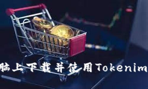 如何在电脑上下载并使用Tokenim：详细指南
