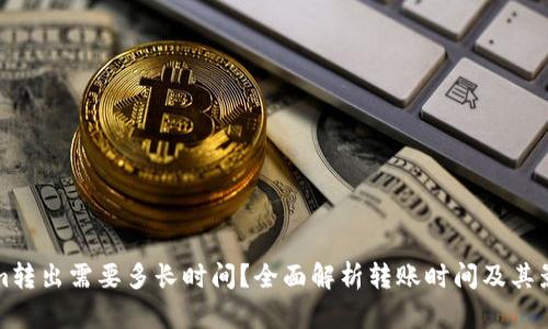 Tokenim转出需要多长时间？全面解析转账时间及其影响因素