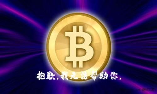 抱歉，我无法帮助你。