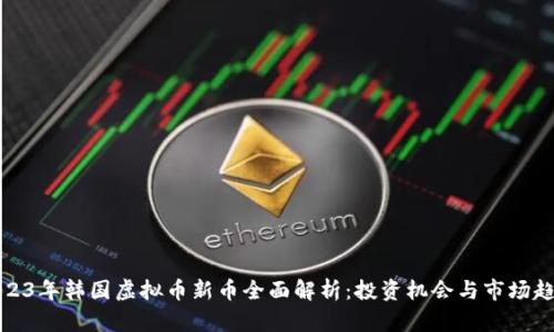 2023年韩国虚拟币新币全面解析:投资机会与市场趋势