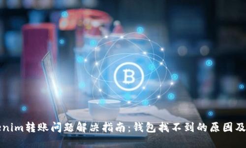 Tokenim转账问题解决指南:钱包找不到的原因及对策