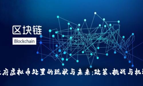 政府虚拟币处置的现状与未来:政策、挑战与机遇