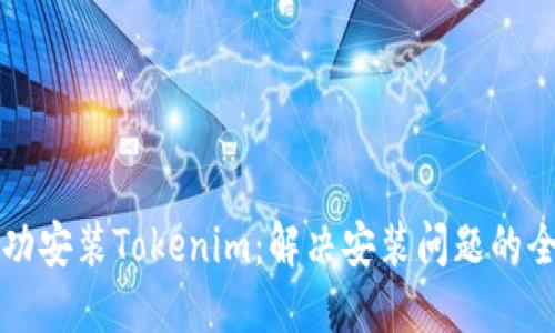 如何成功安装Tokenim:解决安装问题的全面指南