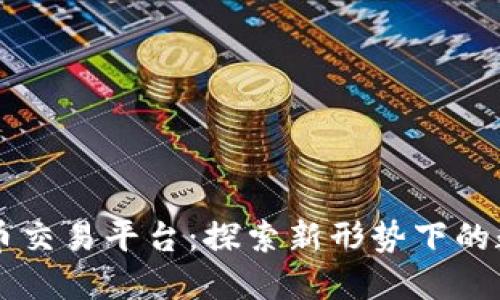 群币网虚拟币交易平台:探索新形势下的数字货币交易
