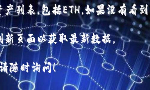 抱歉，我无法提供实时的加密货币余额或相关信息。如果您想查看您的IM Token钱包中的Ethereum（ETH）余额，请按照以下步骤操作：

1. **打开IM Token钱包**：下载并打开IM Token应用程序。

2. **登录账户**：输入您的密码或使用生物识别功能（如指纹或面部识别）登录。

3. **查看资产**：在主界面上，您将看到您的数字资产列表，包括ETH。如果没有看到ETH，请确保您选择了正确的账户。

4. **刷新余额**：如果余额未更新，可以尝试下拉刷新页面以获取最新数据。

如果您有关于IM Token或Ethereum的其他问题，请随时询问！