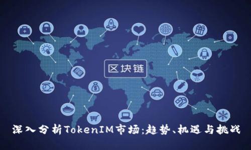 深入分析TokenIM市场:趋势、机遇与挑战