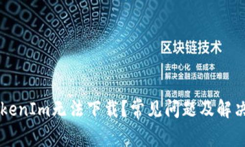 为什么TokenIm无法下载?常见问题及解决方案解析