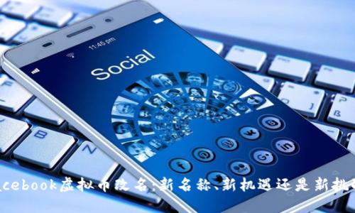 Facebook虚拟币改名:新名称、新机遇还是新挑战?