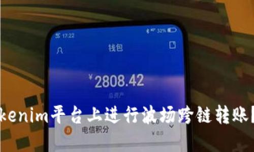 如何在Tokenim平台上进行波场跨链转账?详细指南