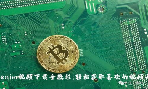 Tokenim视频下载全教程:轻松获取喜欢的视频内容