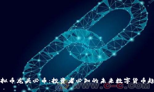 虚拟币龙头必币:投资者必知的未来数字货币趋势