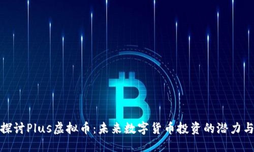 深入探讨Plus虚拟币:未来数字货币投资的潜力与风险