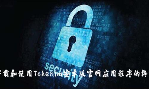 如何下载和使用Tokenim安卓版官网应用程序的终极指南