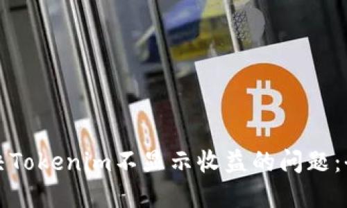 如何解决Tokenim不显示收益的问题:全面指南