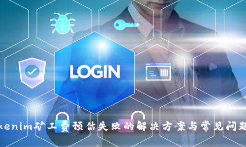 : Tokenim矿工费预估失败的解决方案与常见问题分析