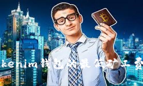 如何设置Tokenim钱包的最低矿工费以交易费用