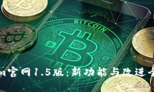 Tokenim官网1.5版:新功能与改进全面解析