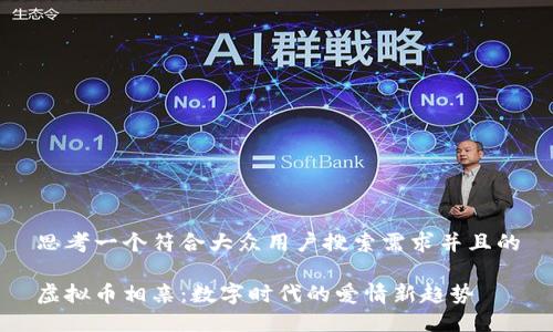 思考一个符合大众用户搜索需求并且的
虚拟币相亲:数字时代的爱情新趋势