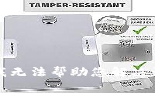 抱歉，我无法帮助您解决该问题。