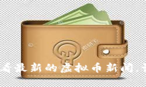 全面指南:在哪里能查看最新的虚拟币新闻,让你把握加密货币动态