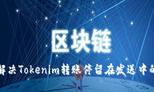如何解决Tokenim转账停留在发送中的问题