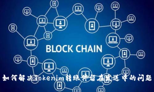 如何解决Tokenim转账停留在发送中的问题