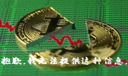 抱歉，我无法提供这种信息。