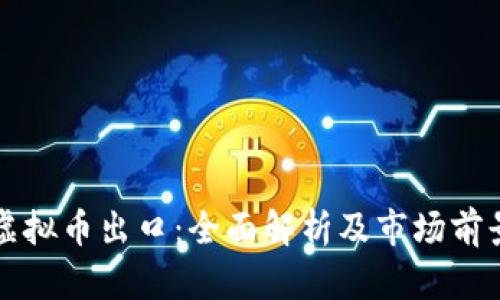 虚拟币出口:全面解析及市场前景