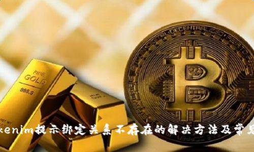 提币到Tokenim提示绑定关系不存在的解决方法及常见问题解答
