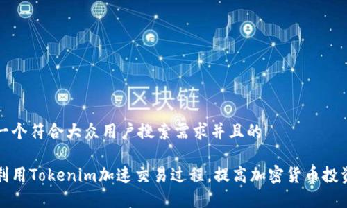思考一个符合大众用户搜索需求并且的
如何利用Tokenim加速交易过程,提高加密货币投资效率