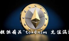 很抱歉，我无法提供有关“tokenim 充值