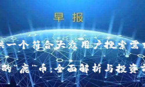 在这里,我将提供一个符合大众用户搜索需求的及相关信息。
虚拟货币市场中的“鹿”币:全面解析与投资前景