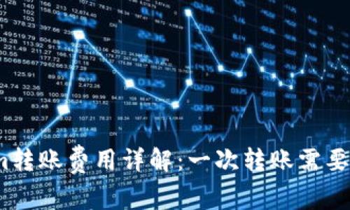 Tokenim转账费用详解：一次转账需要多少钱？